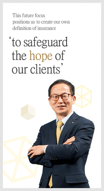This future focus positions us to create our own definition of insurance: to safeguard the ‘hope’ of our clients.