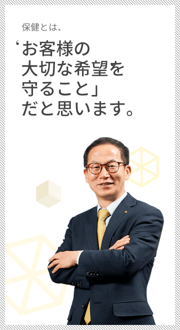 保健とは“お客様の大切な希望を守ること”だと思います