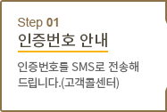 STEP 01 인증번호안내 - 인증번호를 SMS로 전송해드립니다.(고객콜센터)